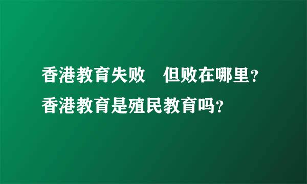 香港教育失败 但败在哪里？香港教育是殖民教育吗？