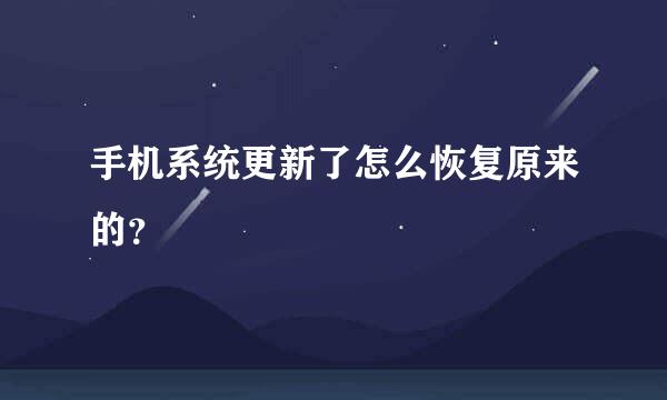 手机系统更新了怎么恢复原来的？