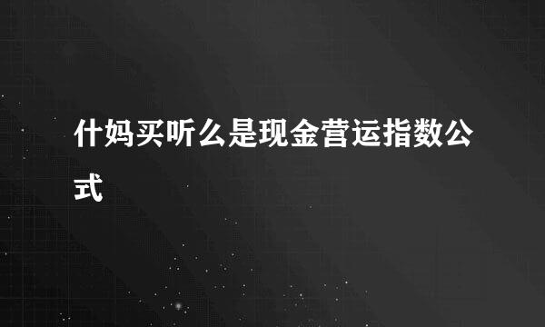 什妈买听么是现金营运指数公式