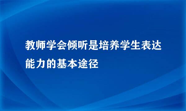 教师学会倾听是培养学生表达能力的基本途径