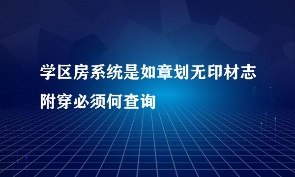 学区房系统是如章划无印材志附穿必须何查询