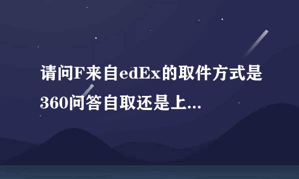 请问F来自edEx的取件方式是360问答自取还是上门电话联系?