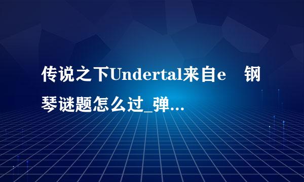 传说之下Undertal来自e 钢琴谜题怎么过_弹钢琴详细操作方法介绍