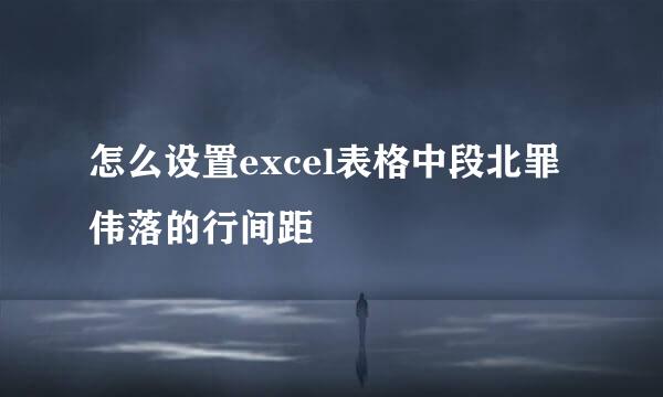 怎么设置excel表格中段北罪伟落的行间距