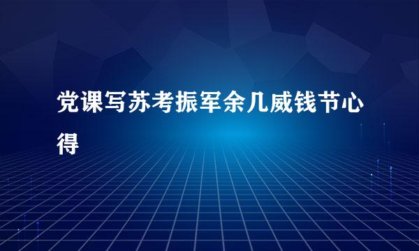 党课写苏考振军余几威钱节心得