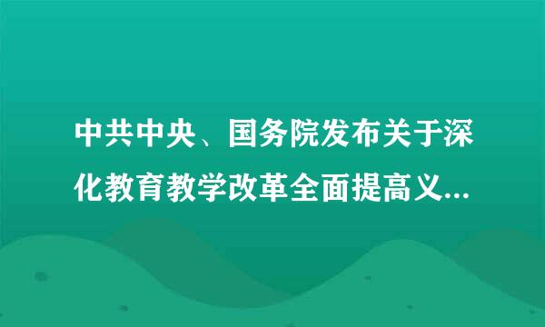 中共中央、国务院发布关于深化教育教学改革全面提高义务教育质量来自的意见有什么？