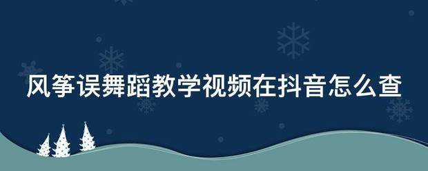 风筝误舞蹈教学影移顺价述信是按饭格门视频在抖音怎么查