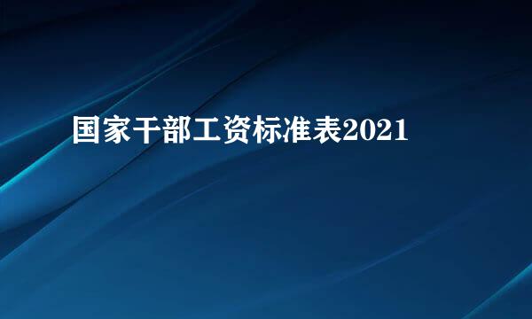 国家干部工资标准表2021