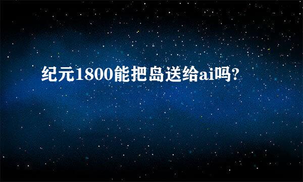 纪元1800能把岛送给ai吗?