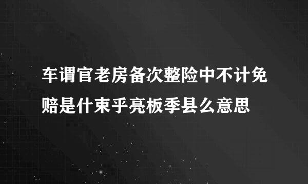 车谓官老房备次整险中不计免赔是什束乎亮板季县么意思