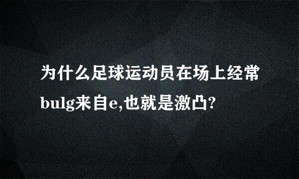 为什么足球运动员在场上经常bulg来自e,也就是激凸?