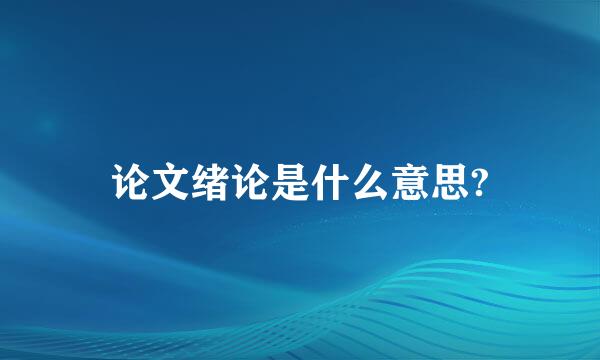 论文绪论是什么意思?