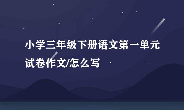 小学三年级下册语文第一单元试卷作文/怎么写