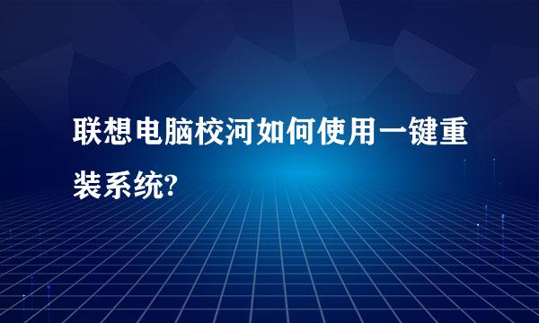 联想电脑校河如何使用一键重装系统?