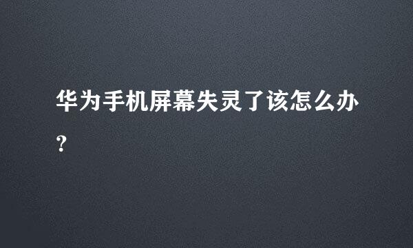 华为手机屏幕失灵了该怎么办？