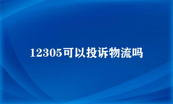 12305可以投诉物流吗