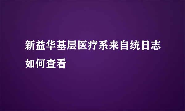 新益华基层医疗系来自统日志如何查看