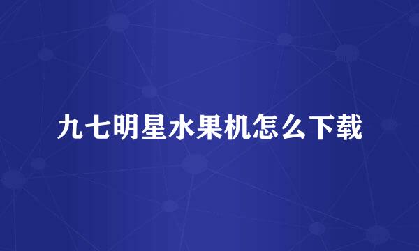 九七明星水果机怎么下载