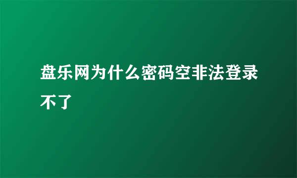 盘乐网为什么密码空非法登录不了