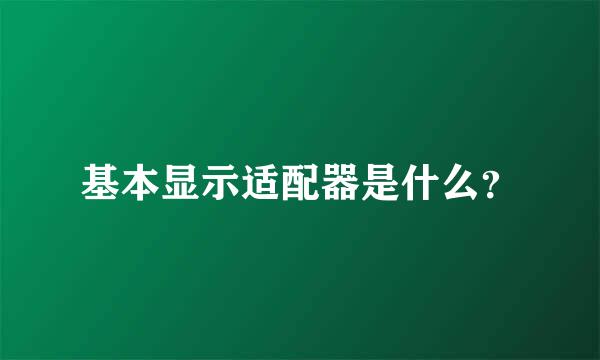 基本显示适配器是什么？