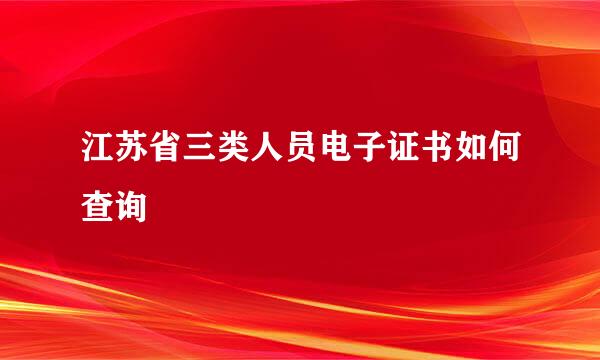 江苏省三类人员电子证书如何查询