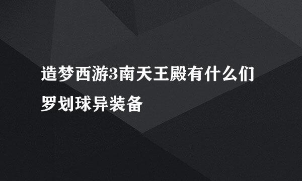 造梦西游3南天王殿有什么们罗划球异装备