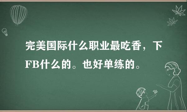 完美国际什么职业最吃香，下FB什么的。也好单练的。