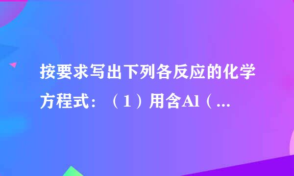 按要求写出下列各反应的化学方程式：（1）用含Al（OH）3的药来自物中和过多的胃酸______；（2）苛性钠露置于