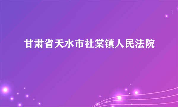 甘肃省天水市社棠镇人民法院