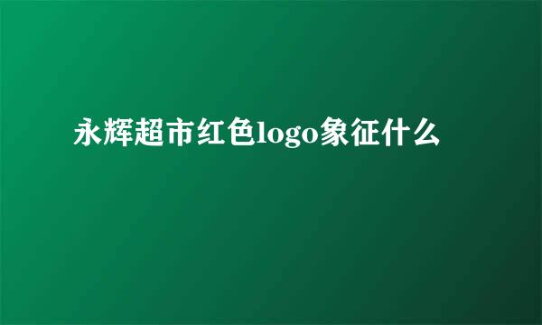 永辉超市红色logo象征什么