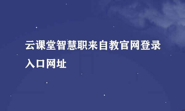 云课堂智慧职来自教官网登录入口网址