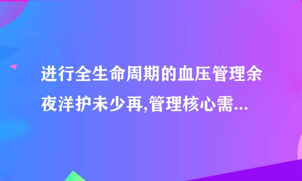 进行全生命周期的血压管理余夜洋护未少再,管理核心需要包括()。(3.0分))