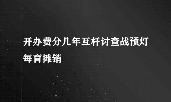 开办费分几年互杆讨查战预灯每育摊销