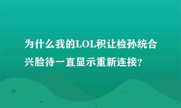 为什么我的LOL积让检孙统合兴脸待一直显示重新连接？