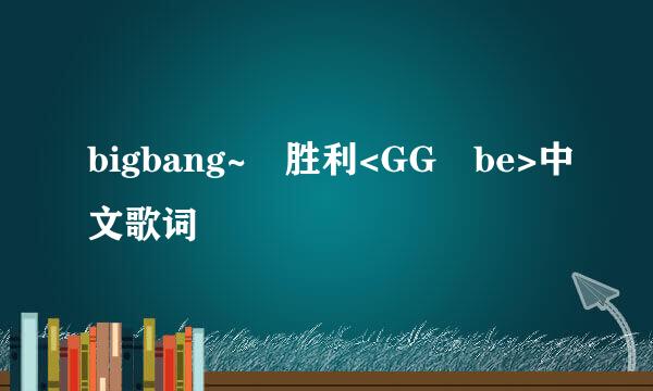 bigbang~ 胜利<GG be>中文歌词