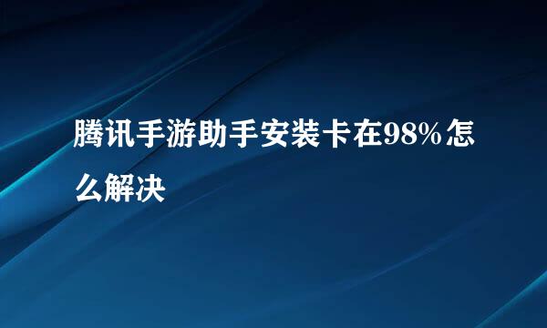 腾讯手游助手安装卡在98%怎么解决