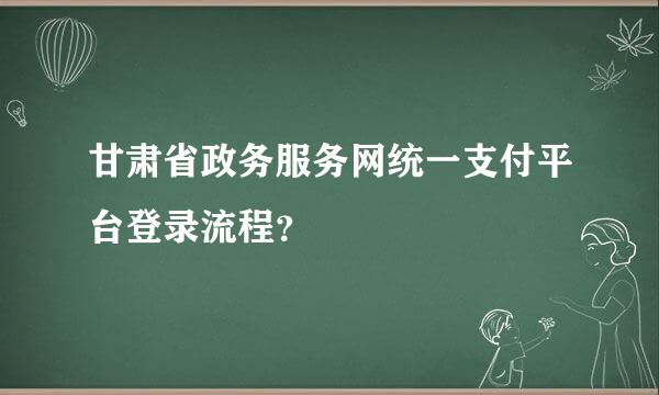 甘肃省政务服务网统一支付平台登录流程？