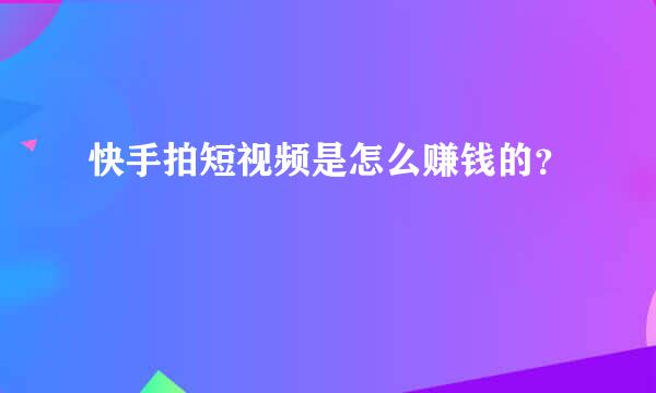 快手拍短视频是怎么赚钱的？