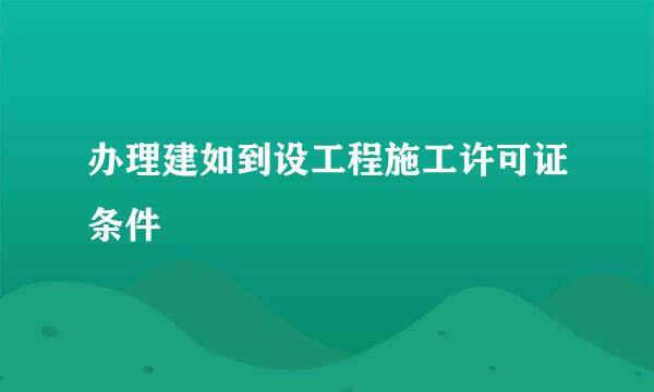 办理建如到设工程施工许可证条件