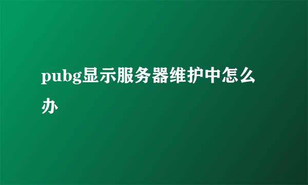 pubg显示服务器维护中怎么办