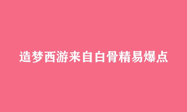 造梦西游来自白骨精易爆点