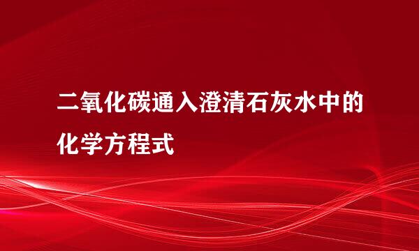 二氧化碳通入澄清石灰水中的化学方程式