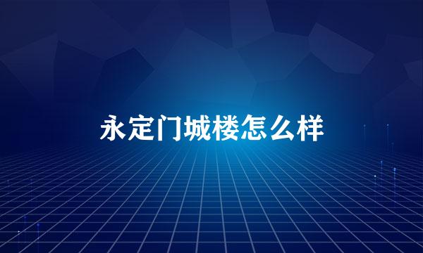 永定门城楼怎么样