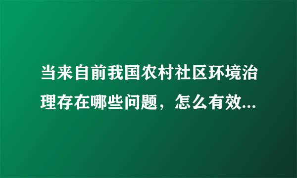 当来自前我国农村社区环境治理存在哪些问题，怎么有效的解决岩个演始无这些问题？