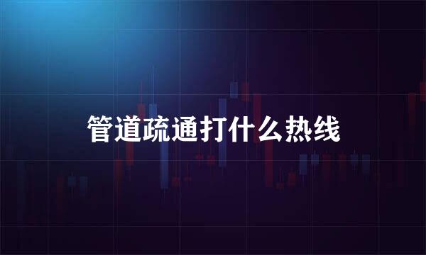 管道疏通打什么热线