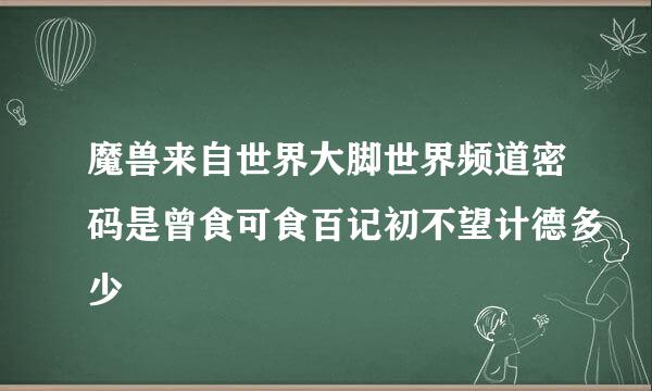 魔兽来自世界大脚世界频道密码是曾食可食百记初不望计德多少