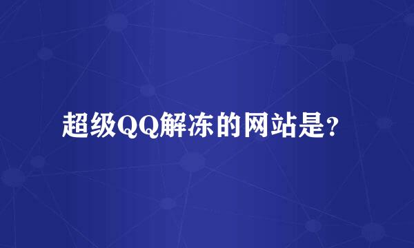 超级QQ解冻的网站是？