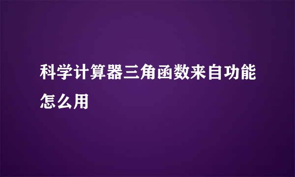 科学计算器三角函数来自功能怎么用