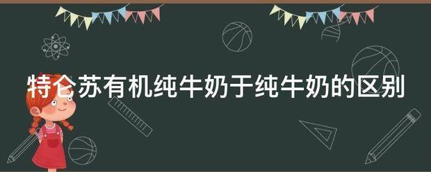 特仑苏有机纯牛奶委存纪于纯牛奶的区别