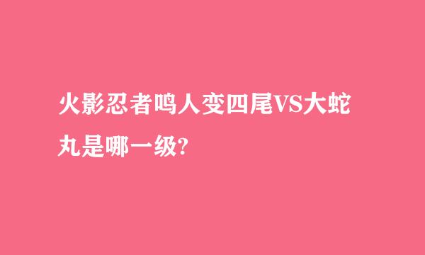 火影忍者鸣人变四尾VS大蛇丸是哪一级?